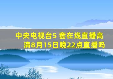 中央电视台5 套在线直播高清8月15日晚22点直播吗